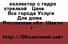 коллектор с гидро стрелкой › Цена ­ 8 000 - Все города Услуги » Для дома   . Ростовская обл.,Шахты г.